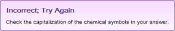 Incorrect; Try Again Check the capitalization of the chemical symbols in your answer.