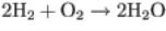 2H subscript 2 plus O subscript 2 right arrow 2H subscript 2 O