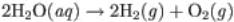 2H subscript 2 O (aq) right arrow 2H subscript 2 (g) plus O subscript 2 (g)