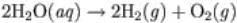 2H subscript 2 O (aq) right arrow 2H subscript 2 (g) plus O subscript 2 (g)