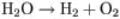 H subscript 2 O right arrow H subscript 2 + O subscript 2