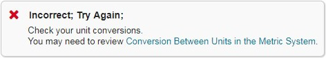 Incorrect; Try Again; Check your unit conversions. You may need to review Conversion Between Units in the Metric System